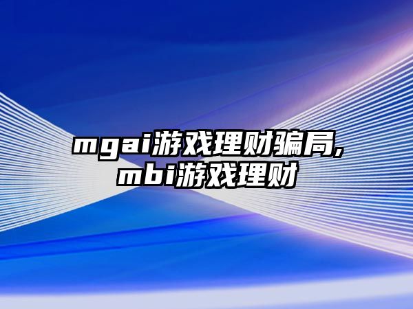 mgai游戲理財騙局,mbi游戲理財