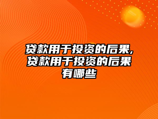 貸款用于投資的后果,貸款用于投資的后果有哪些