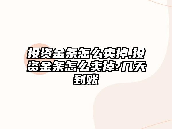 投資金條怎么賣掉,投資金條怎么賣掉?幾天到賬