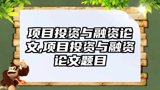 項(xiàng)目投資與融資論文,項(xiàng)目投資與融資論文題目