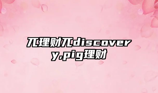 兀理財兀discovery,pig理財