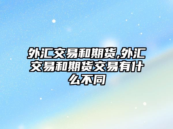 外匯交易和期貨,外匯交易和期貨交易有什么不同