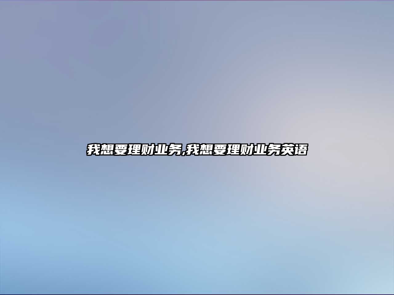 我想要理財(cái)業(yè)務(wù),我想要理財(cái)業(yè)務(wù)英語(yǔ)