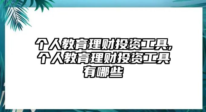 個(gè)人教育理財(cái)投資工具,個(gè)人教育理財(cái)投資工具有哪些