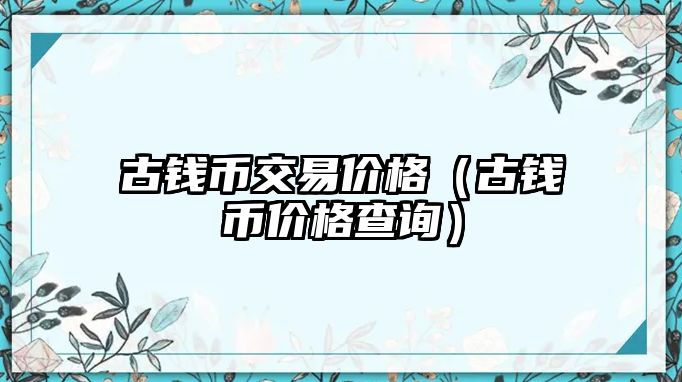 古錢幣交易價格（古錢幣價格查詢）