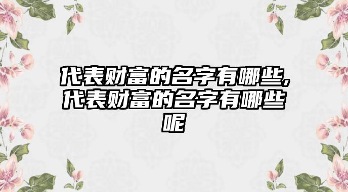 代表財(cái)富的名字有哪些,代表財(cái)富的名字有哪些呢