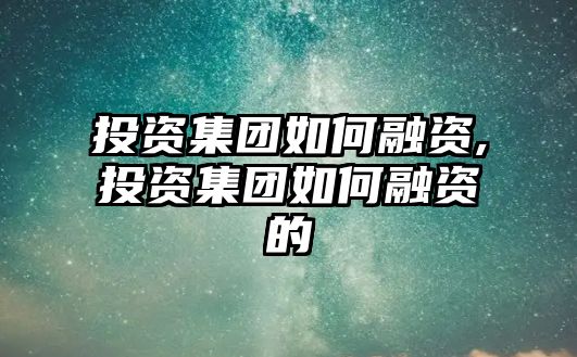 投資集團(tuán)如何融資,投資集團(tuán)如何融資的