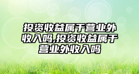 投資收益屬于營業(yè)外收入嗎,投資收益屬于營業(yè)外收入嗎