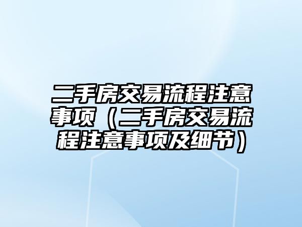 二手房交易流程注意事項（二手房交易流程注意事項及細節(jié)）