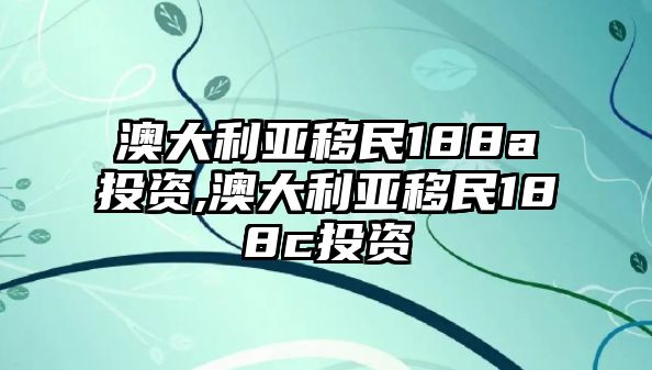 澳大利亞移民188a投資,澳大利亞移民188c投資