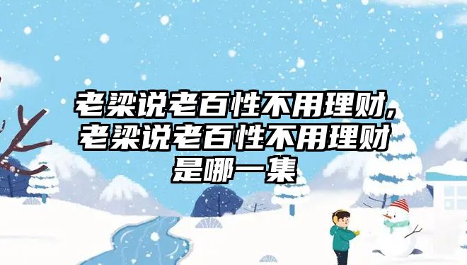 老梁說老百性不用理財,老梁說老百性不用理財是哪一集