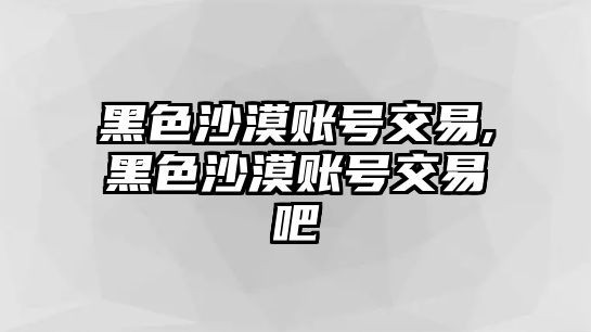 黑色沙漠賬號交易,黑色沙漠賬號交易吧