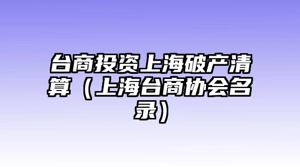 臺商投資上海破產(chǎn)清算（上海臺商協(xié)會名錄）