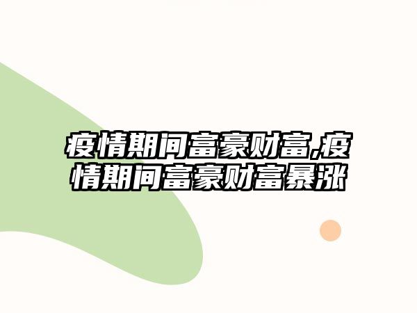 疫情期間富豪財富,疫情期間富豪財富暴漲