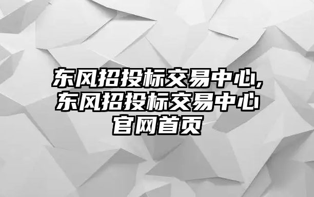 東風招投標交易中心,東風招投標交易中心官網(wǎng)首頁