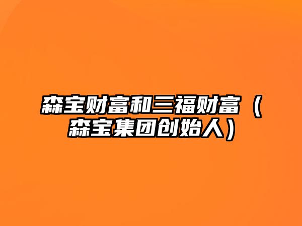 森寶財(cái)富和三福財(cái)富（森寶集團(tuán)創(chuàng)始人）