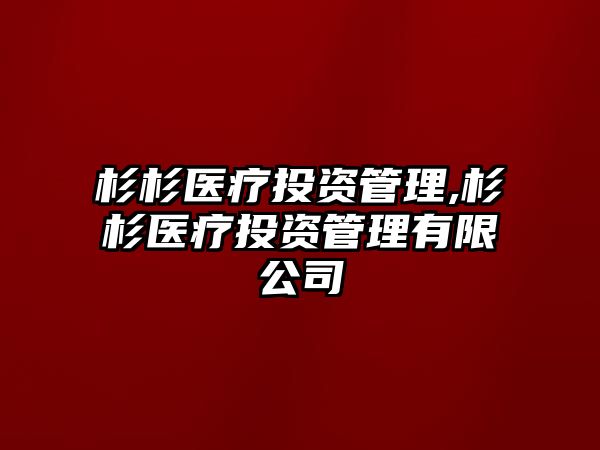 杉杉醫(yī)療投資管理,杉杉醫(yī)療投資管理有限公司