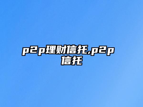 p2p理財信托,p2p 信托