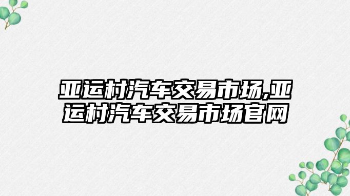 亞運(yùn)村汽車交易市場,亞運(yùn)村汽車交易市場官網(wǎng)