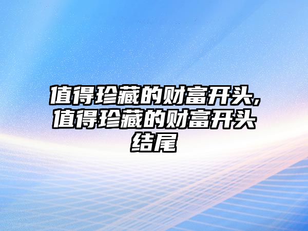 值得珍藏的財(cái)富開頭,值得珍藏的財(cái)富開頭結(jié)尾