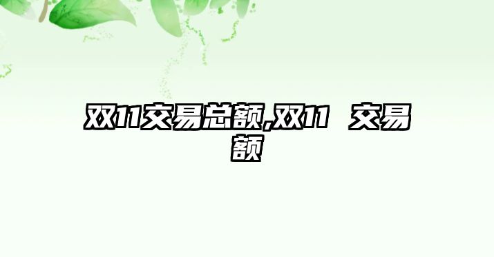 雙11交易總額,雙11 交易額