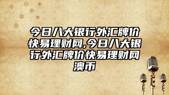 今日八大銀行外匯牌價快易理財網(wǎng),今日八大銀行外匯牌價快易理財網(wǎng)澳幣