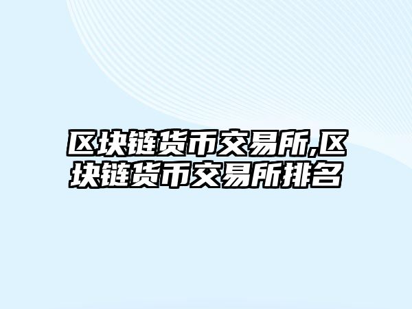 區(qū)塊鏈貨幣交易所,區(qū)塊鏈貨幣交易所排名