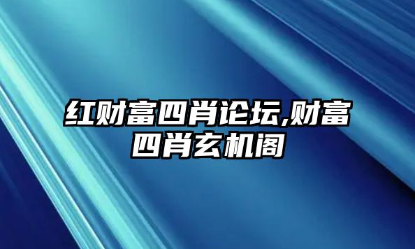 紅財(cái)富四肖論壇,財(cái)富四肖玄機(jī)閣