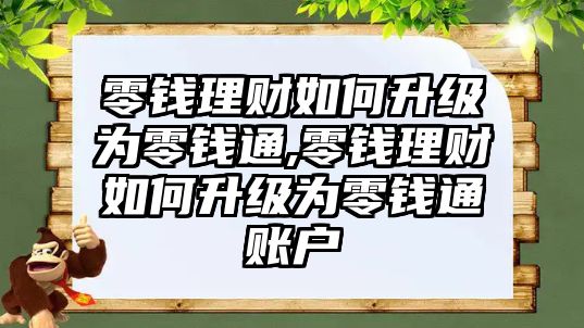 零錢理財(cái)如何升級為零錢通,零錢理財(cái)如何升級為零錢通賬戶