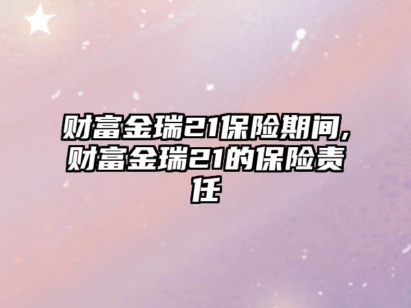 財富金瑞21保險期間,財富金瑞21的保險責任