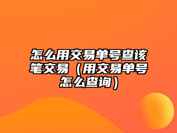 怎么用交易單號(hào)查該筆交易（用交易單號(hào)怎么查詢）