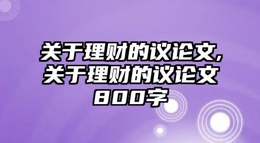 關于理財?shù)淖h論文,關于理財?shù)淖h論文800字