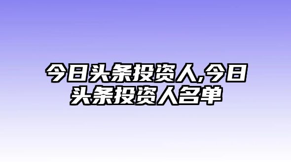 今日頭條投資人,今日頭條投資人名單