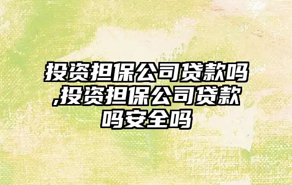 投資擔保公司貸款嗎,投資擔保公司貸款嗎安全嗎