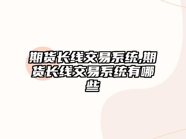 期貨長(zhǎng)線交易系統(tǒng),期貨長(zhǎng)線交易系統(tǒng)有哪些