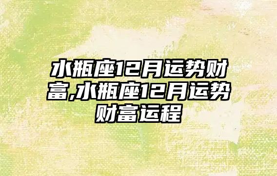 水瓶座12月運(yùn)勢財(cái)富,水瓶座12月運(yùn)勢財(cái)富運(yùn)程