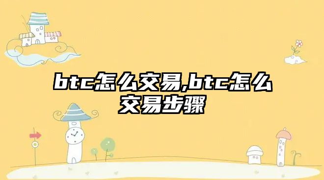 btc怎么交易,btc怎么交易步驟