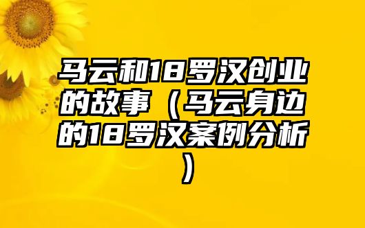 馬云和18羅漢創(chuàng)業(yè)的故事（馬云身邊的18羅漢案例分析）