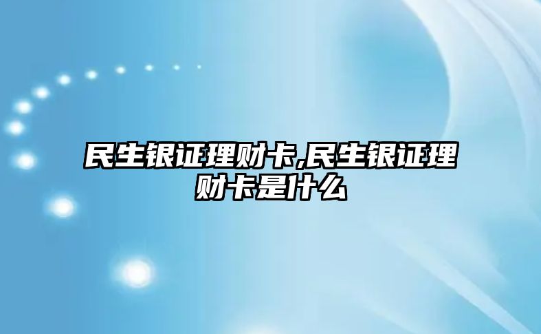 民生銀證理財卡,民生銀證理財卡是什么