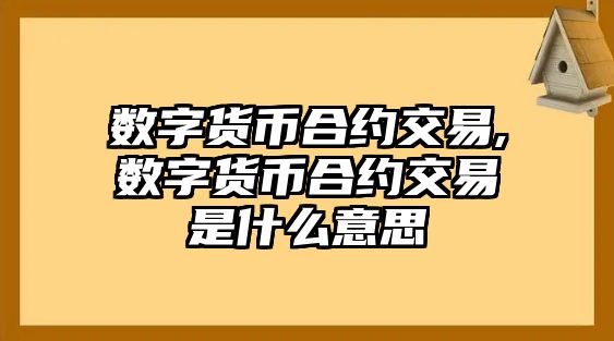 數(shù)字貨幣合約交易,數(shù)字貨幣合約交易是什么意思