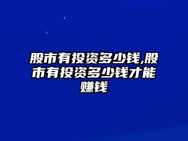 股市有投資多少錢,股市有投資多少錢才能賺錢