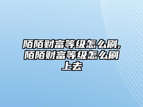 陌陌財(cái)富等級(jí)怎么刷,陌陌財(cái)富等級(jí)怎么刷上去