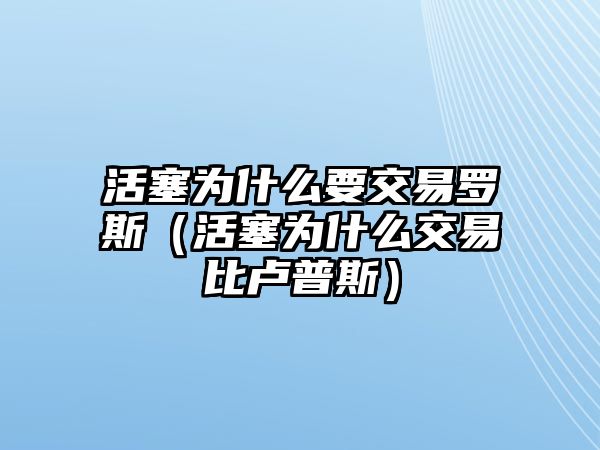 活塞為什么要交易羅斯（活塞為什么交易比盧普斯）