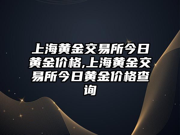 上海黃金交易所今日黃金價格,上海黃金交易所今日黃金價格查詢