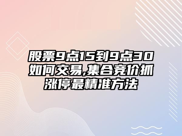 股票9點(diǎn)15到9點(diǎn)30如何交易,集合競價(jià)抓漲停最精準(zhǔn)方法