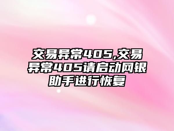 交易異常405,交易異常405請啟動網(wǎng)銀助手進(jìn)行恢復(fù)