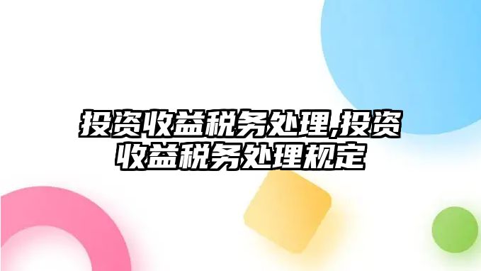 投資收益稅務(wù)處理,投資收益稅務(wù)處理規(guī)定