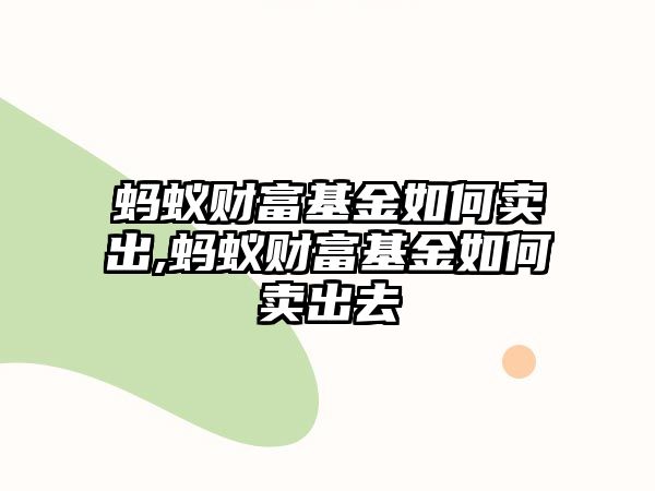 螞蟻財富基金如何賣出,螞蟻財富基金如何賣出去