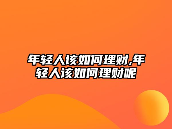 年輕人該如何理財,年輕人該如何理財呢