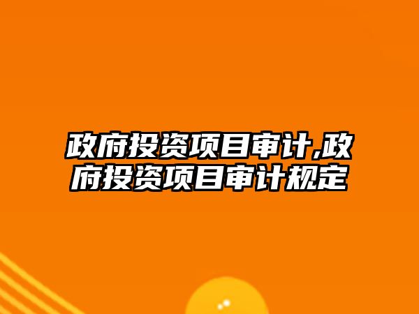 政府投資項目審計,政府投資項目審計規(guī)定